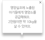 영양실조에 노출된 아이들에게 영양소를 공급해줘요. 2만원이면 약 10kg을 살 수 있어요.